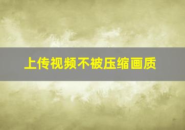 上传视频不被压缩画质