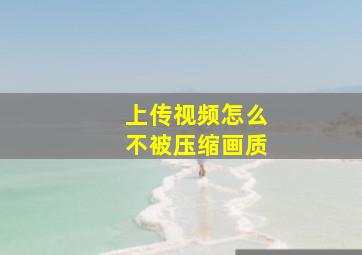 上传视频怎么不被压缩画质