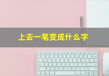 上去一笔变成什么字