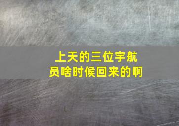 上天的三位宇航员啥时候回来的啊