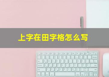 上字在田字格怎么写