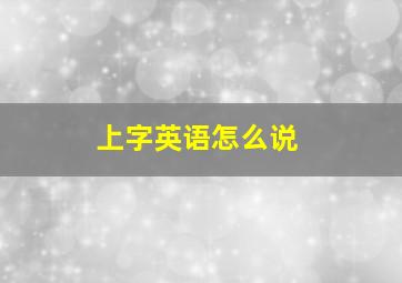 上字英语怎么说