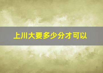 上川大要多少分才可以