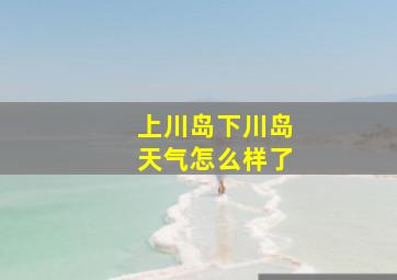 上川岛下川岛天气怎么样了