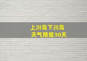 上川岛下川岛天气预报30天