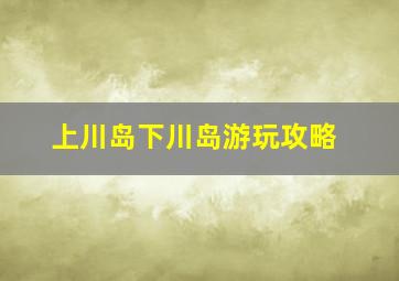 上川岛下川岛游玩攻略