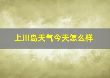 上川岛天气今天怎么样