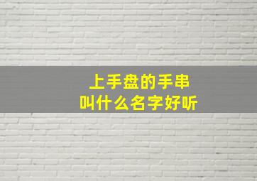 上手盘的手串叫什么名字好听