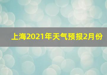 上海2021年天气预报2月份