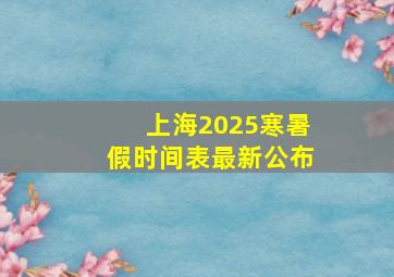 上海2025寒暑假时间表最新公布