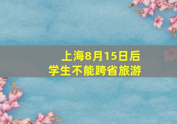 上海8月15日后学生不能跨省旅游