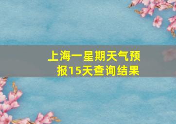 上海一星期天气预报15天查询结果