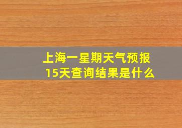 上海一星期天气预报15天查询结果是什么