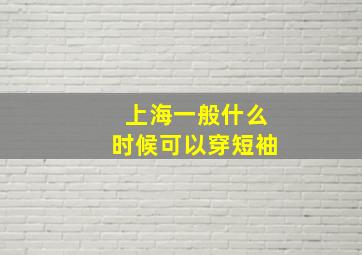 上海一般什么时候可以穿短袖