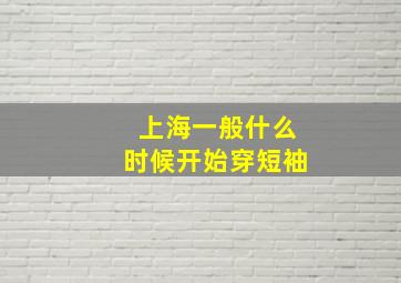 上海一般什么时候开始穿短袖