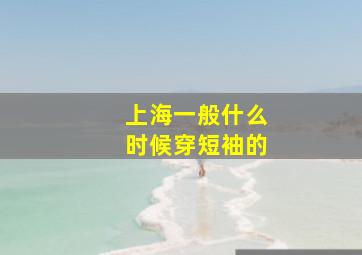 上海一般什么时候穿短袖的