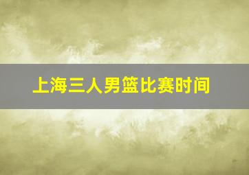 上海三人男篮比赛时间