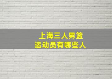 上海三人男篮运动员有哪些人