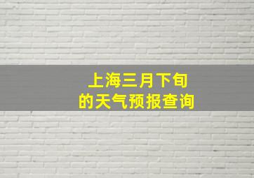 上海三月下旬的天气预报查询