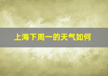 上海下周一的天气如何