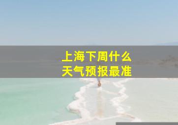 上海下周什么天气预报最准