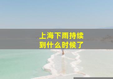 上海下雨持续到什么时候了