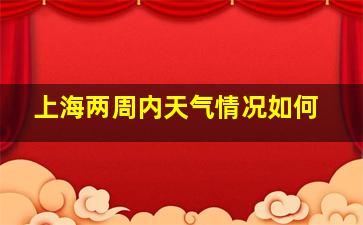 上海两周内天气情况如何