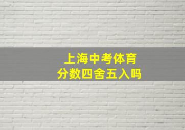 上海中考体育分数四舍五入吗