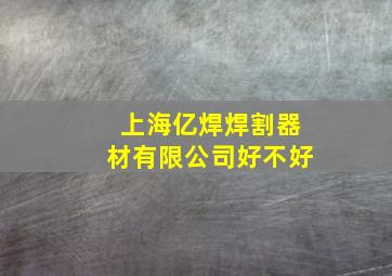 上海亿焊焊割器材有限公司好不好