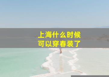 上海什么时候可以穿春装了