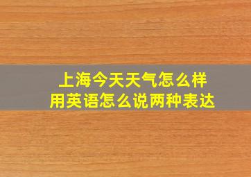 上海今天天气怎么样用英语怎么说两种表达