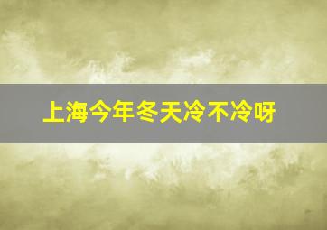 上海今年冬天冷不冷呀