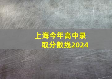 上海今年高中录取分数线2024