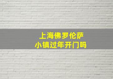 上海佛罗伦萨小镇过年开门吗