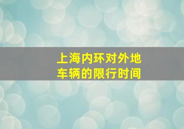 上海内环对外地车辆的限行时间