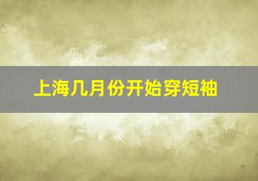 上海几月份开始穿短袖