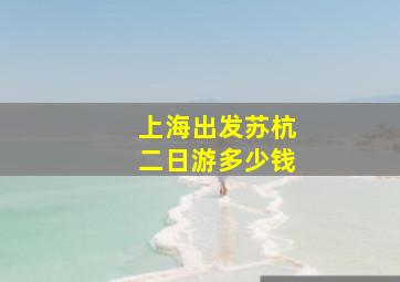 上海出发苏杭二日游多少钱