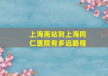 上海南站到上海同仁医院有多远路程