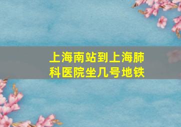 上海南站到上海肺科医院坐几号地铁