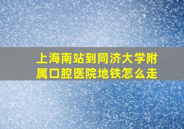 上海南站到同济大学附属口腔医院地铁怎么走