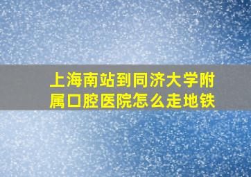 上海南站到同济大学附属口腔医院怎么走地铁