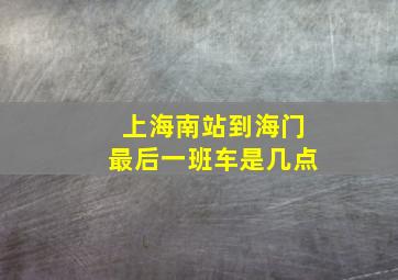 上海南站到海门最后一班车是几点