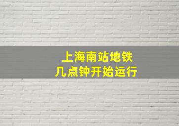 上海南站地铁几点钟开始运行