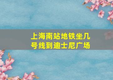 上海南站地铁坐几号线到迪士尼广场