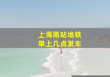 上海南站地铁早上几点发车