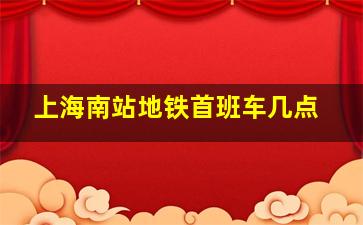 上海南站地铁首班车几点