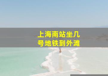 上海南站坐几号地铁到外滩