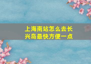 上海南站怎么去长兴岛最快方便一点