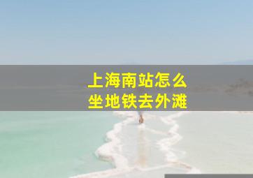 上海南站怎么坐地铁去外滩