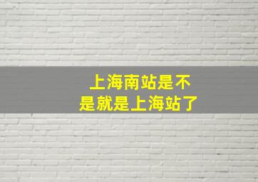 上海南站是不是就是上海站了